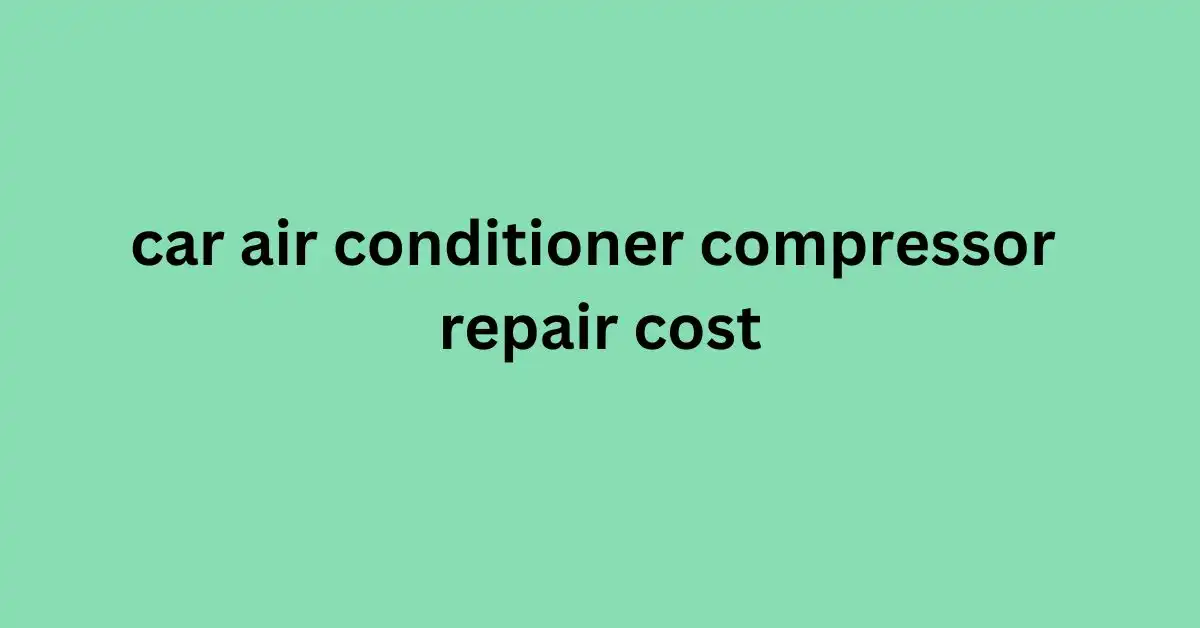 car air conditioner compressor repair cost || Best Guide Line