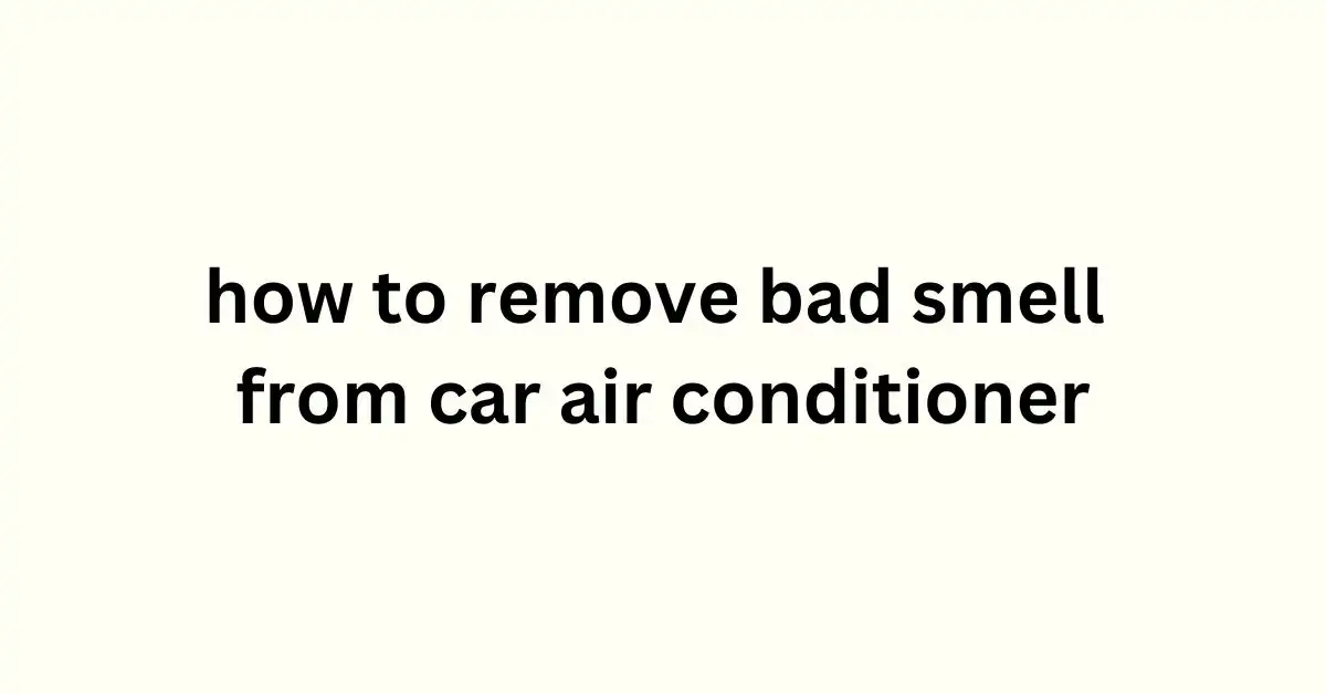 how to remove bad smell from car air conditioner