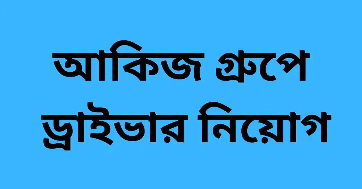 আকিজ গ্রুপে ড্রাইভার নিয়োগ ২০২৪-২৫