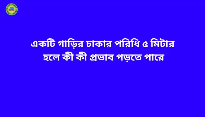 একটি গাড়ির চাকার পরিধি ৫ মিটার হলে কী কী প্রভাব পড়তে পারে