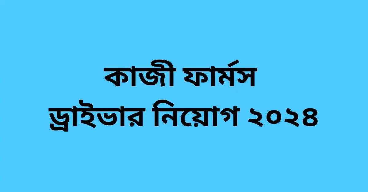 কাজী ফার্মস ড্রাইভার নিয়োগ ২০২৪