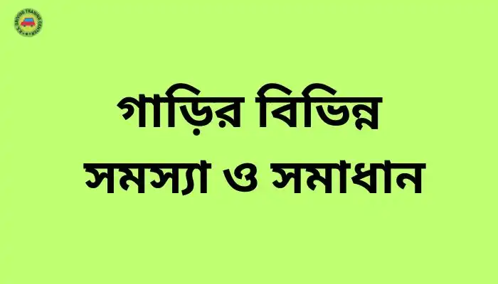 গাড়ির বিভিন্ন সমস্যা ও সমাধান