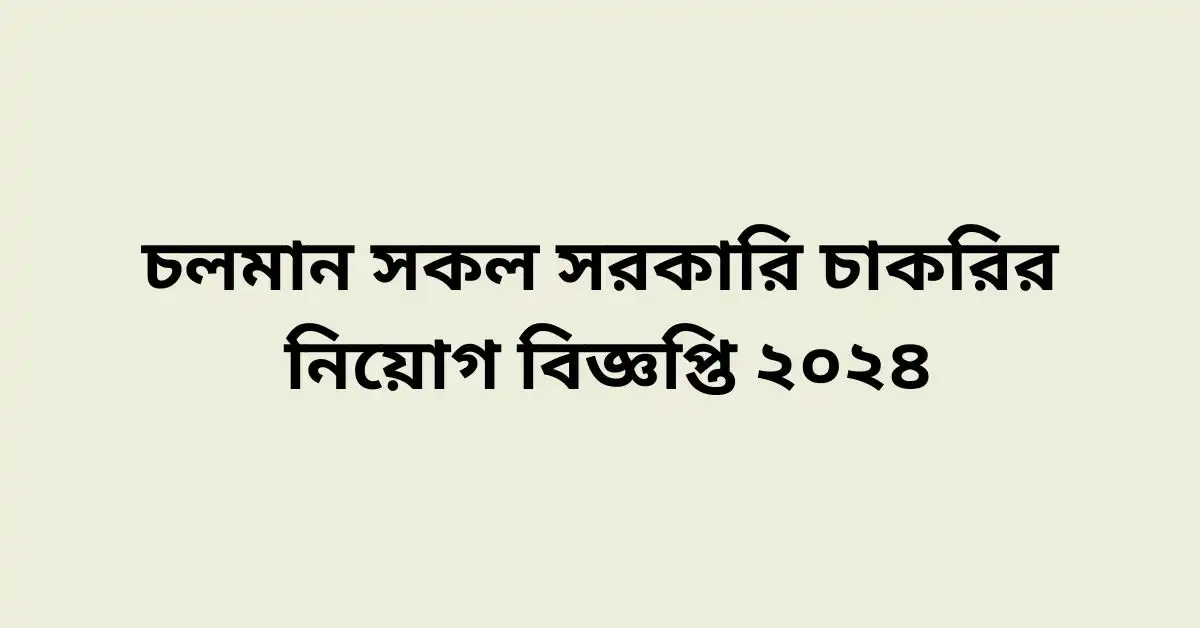 চলমান সকল সরকারি চাকরির নিয়োগ বিজ্ঞপ্তি ২০২৪