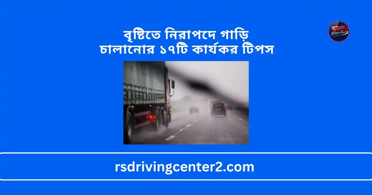 বৃষ্টিতে নিরাপদে গাড়ি চালানোর ১৭টি কার্যকর টিপস | Safe Driving Guide for New Drivers 2025 2 বৃষ্টিতে নিরাপদে গাড়ি চালানোর ১৭টি কার্যকর টিপস
