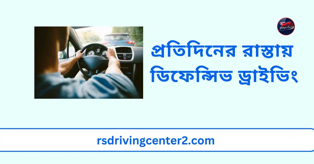 প্রতিদিনের রাস্তায় ডিফেন্সিভ ড্রাইভিং: নিরাপদ ড্রাইভিংয়ের পূর্ণাঙ্গ গাইড 2 প্রতিদিনের রাস্তায় ডিফেন্সিভ ড্রাইভিং