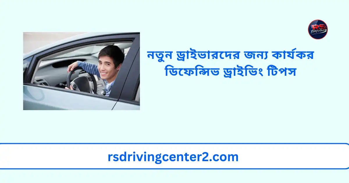 নতুন ড্রাইভারদের জন্য কার্যকর ডিফেন্সিভ ড্রাইভিং টিপস | নিরাপদ গাড়ি চালানোর সহজ গাইড 2 নতুন ড্রাইভারদের জন্য কার্যকর ডিফেন্সিভ ড্রাইভিং টিপস