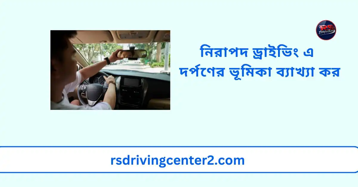 নিরাপদ ড্রাইভিং এ দর্পণের ভূমিকা ব্যাখ্যা কর