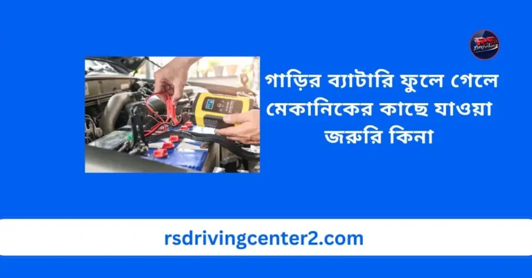 গাড়ির ব্যাটারি ফুলে গেলে মেকানিকের কাছে যাওয়া জরুরি কিনা
