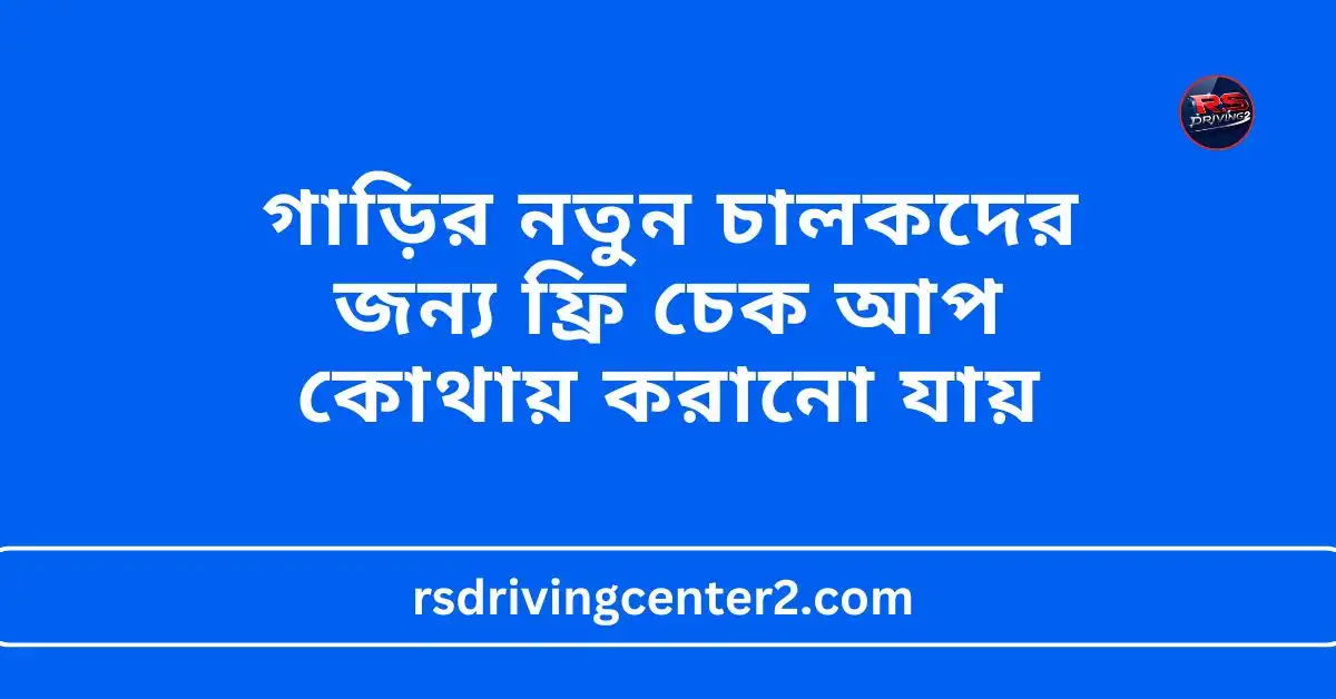 গাড়ির নতুন চালকদের জন্য ফ্রি চেক আপ কোথায় করানো যায়: সম্পূর্ণ গাইড 2 গাড়ির নতুন চালকদের জন্য ফ্রি চেক আপ কোথায় করানো যায়