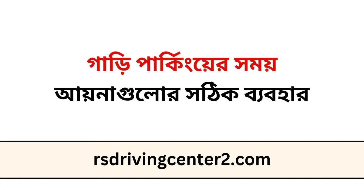 গাড়ি পার্কিংয়ের সময় আয়নাগুলোর সঠিক ব্যবহার