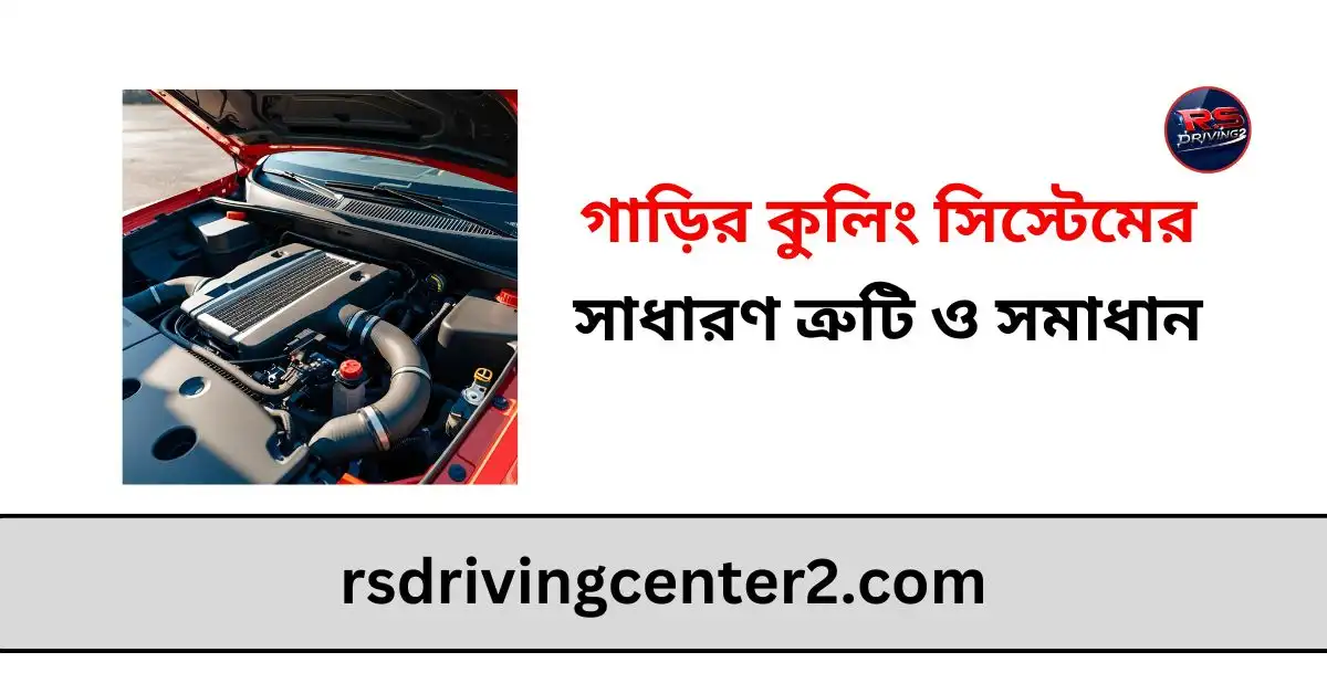 গাড়ির কুলিং সিস্টেমের সাধারণ ত্রুটি ও সমাধান: সম্পূর্ণ গাইড 2 গাড়ির কুলিং সিস্টেমের সাধারণ ত্রুটি ও সমাধান