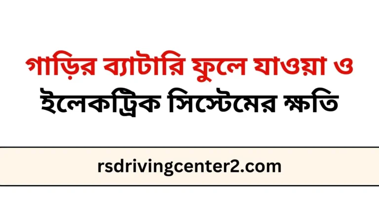 গাড়ির ব্যাটারি ফুলে যাওয়া ও ইলেকট্রিক সিস্টেমের ক্ষতি