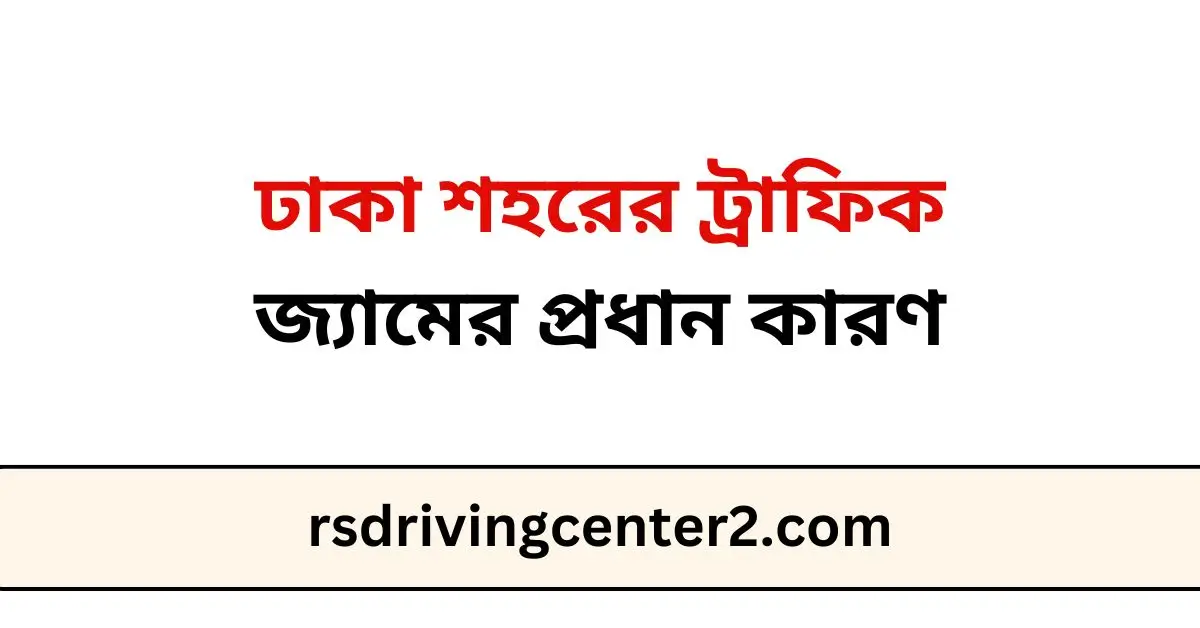 ঢাকা শহরের ট্রাফিক জ্যামের প্রধান কারণ