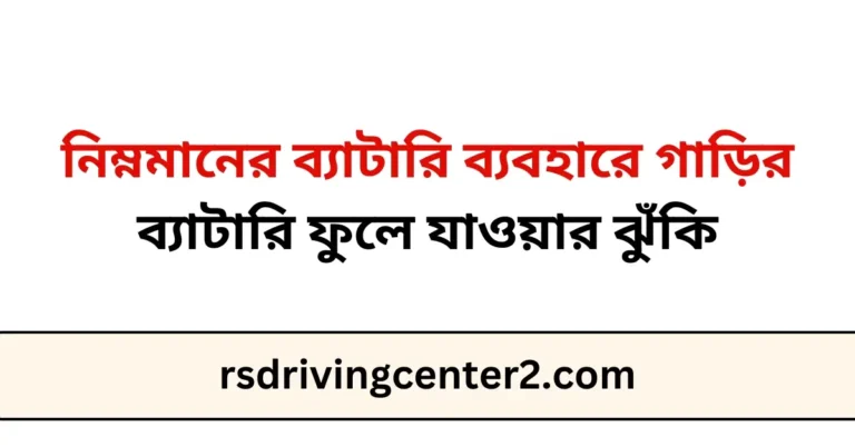 নিম্নমানের ব্যাটারি ব্যবহারে গাড়ির ব্যাটারি ফুলে যাওয়ার ঝুঁকি