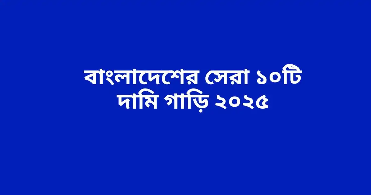 বাংলাদেশের সেরা ১০টি দামি গাড়ি ২০২৫ – Best Car Complete Guideline 2025 2 বাংলাদেশের সেরা ১০টি দামি গাড়ি ২০২৫