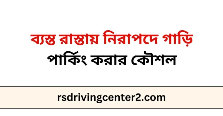 ব্যস্ত রাস্তায় নিরাপদে গাড়ি পার্কিং করার কৌশল