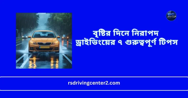 বৃষ্টির দিনে নিরাপদ ড্রাইভিংয়ের ৭ গুরুত্বপূর্ণ টিপস