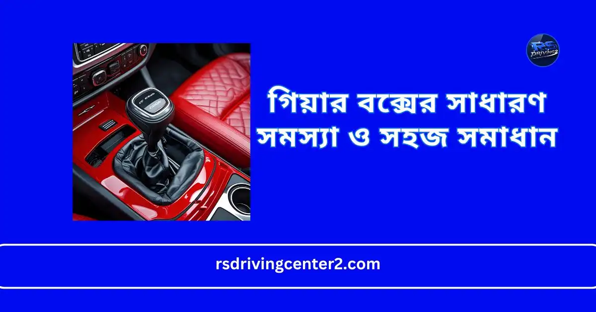 গিয়ার বক্সের সাধারণ সমস্যা ও সহজ সমাধান | গাড়ির গিয়ার বক্স মেরামত গাইড 2 গিয়ার বক্সের সাধারণ সমস্যা ও সহজ সমাধান