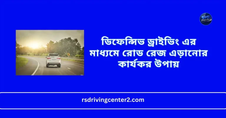 ডিফেন্সিভ ড্রাইভিং এর মাধ্যমে রোড রেজ এড়ানোর কার্যকর উপায়