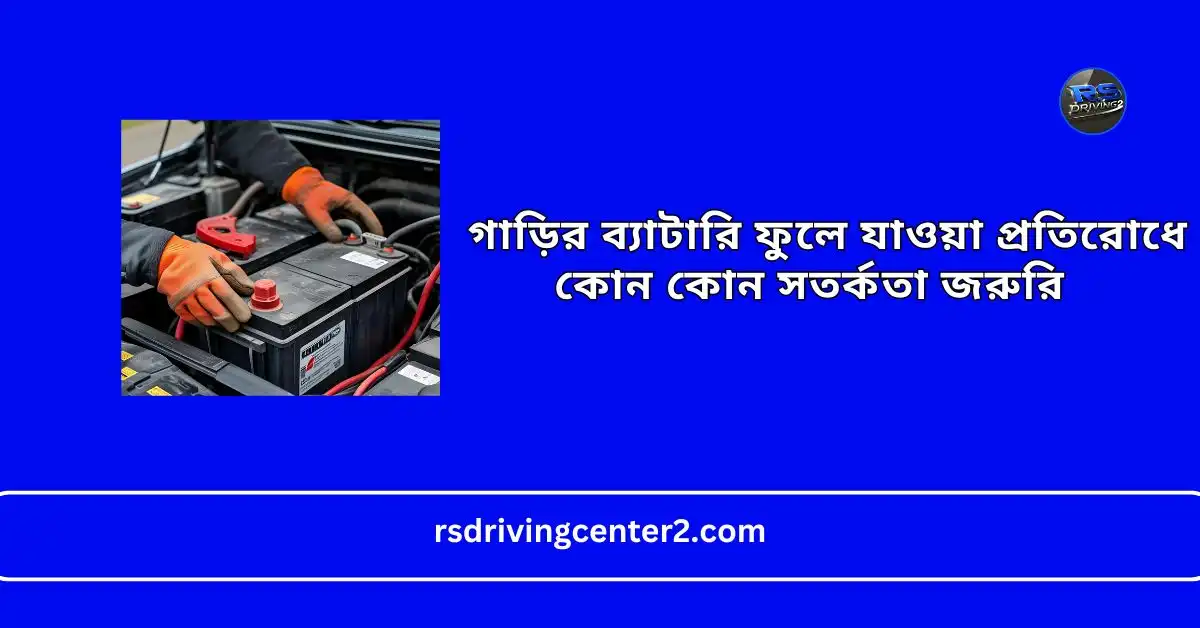 গাড়ির ব্যাটারি ফুলে যাওয়া প্রতিরোধে কোন কোন সতর্কতা জরুরি | গাড়ির ব্যাটারি রক্ষণাবেক্ষণ Best Guide 2 গাড়ির ব্যাটারি ফুলে যাওয়া প্রতিরোধে কোন কোন সতর্কতা জরুরি